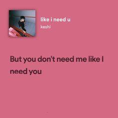 a pink background with the words, but you don't need me like i need you