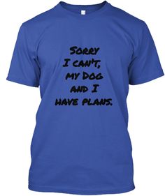 Sorry I Can't,My DogAnd IHave Plans. Royal T-Shirt Front T Shirt Quotes