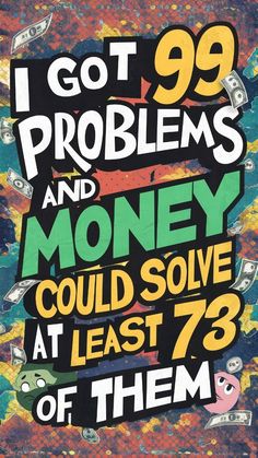 i got 99 problems and money could solve at least 78 of them by the artist