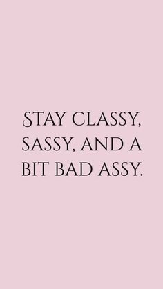 a pink background with the words stay classy sassy and a bit bad assy