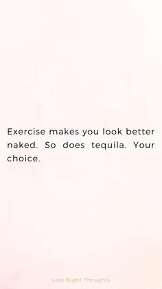 a quote on exercise makes you look better naked so does tequila your choice