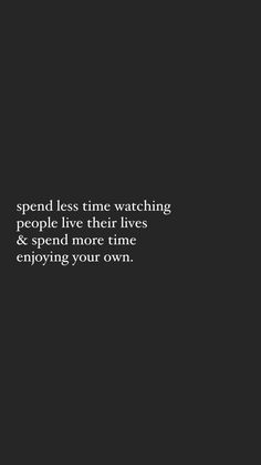 the words spend less time watching people live their lives and spend more time enjoying your own