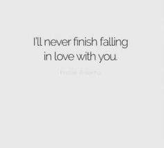 a quote that says i'll never finish falling in love with you