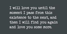 a quote that says i will love you until the moment i pass from this experience to the next, and then i will find you again and love you more