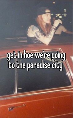 a woman sitting on top of a car with the words get in he we're going to the paradise city