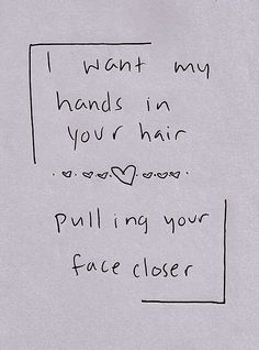 a piece of paper with writing on it that says i want my hands in your hair