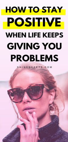 a woman wearing sunglasses with the words how to stay positive when life keeps giving you problems