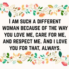 a quote that says, i am such a different woman because of the way you love me