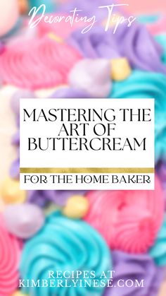 colorful cupcakes with text overlaying the title, mastering tips for art of buttercream for the home baker