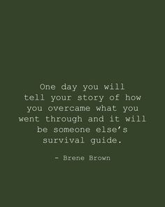 a quote from brene brown that reads, one day you will tell your story of how you overcome what you went through and it will be someone else's survival guide