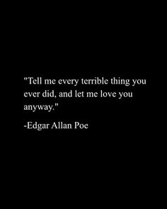 edgar allen poe quote tell me every terrible thing you ever did, and let me love you anyway