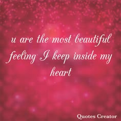 a quote that says, you are the most beautiful feeling i keep inside my heart