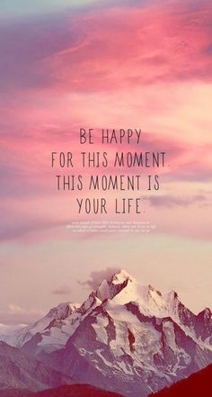 a mountain with the words be happy for this moment, this moment is your life