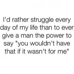 the text reads i'd rather struggle every day of my life than to ever give a man the power to say you wouldn