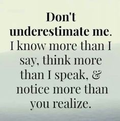 the words don't underestimate me i know more than i say, think more