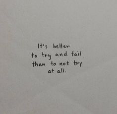 a piece of paper with writing on it that says, it's better to try and fail than to not try at all