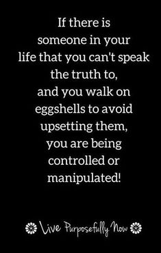 a black and white photo with the quote if there is someone in your life that you can't speak the truth to, and you walk on eggshells to avoid