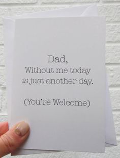 someone holding up a card that says dad, without me today is just another day you're welcome