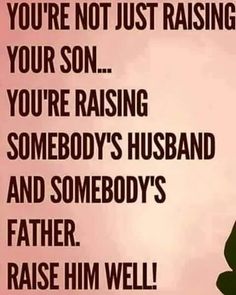 a pink background with black text that reads, you're not just raising your son you're raising somebody's husband and somebody's father raise him well raise him well