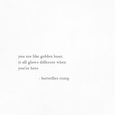 a white paper with a quote on it that says, you are like golden hour if all glows different when you're here - butterflies rising