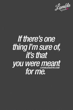 the quote if there's one thing i'm sure of, it's that you were meant for me