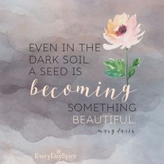 a watercolor painting with the words, even in the dark soil, a seed is becoming something beautiful