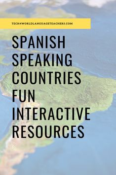 the words spanish speaking countries fun interactive resources on top of an image of a map