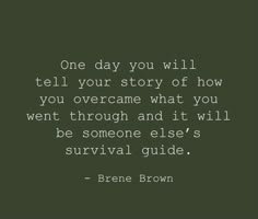 a quote that reads, one day you will tell your story of how you overcanne what you went through and it will be someone else's survival guide