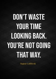 a quote that says don't waste your time looking back you're not going that way