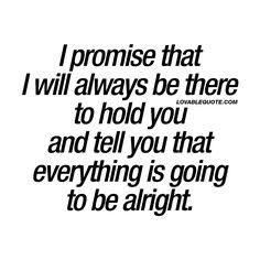 a black and white photo with the words i promise that i will always be there to hold you and tell you that everything is going to be alright