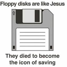 floppy disks are like jesus they died to become the icon of saving