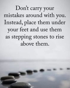 rocks lined up in the sand with a quote on it saying don't carry your mistakes around with you instead, place them under your feet and use them as stepping stones to rise above them