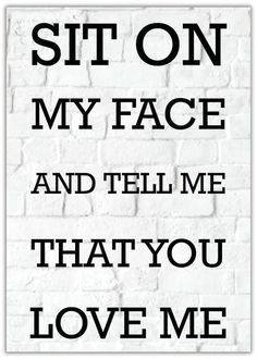 a white brick wall with the words sit on my face and tell me that you love me