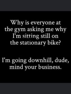 a black and white photo with the words, why is everyone at the gym asking me why i'm sitting still on the stationary bike?