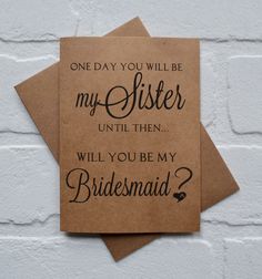 one day you will be my sister until then, will you be my bridesmaid?