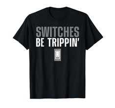 a black t - shirt with the words switches be trippin'on it