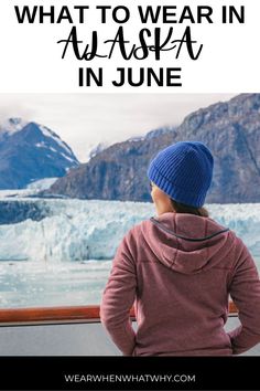 a woman wearing a blue hat looking out at glaciers and mountains with text overlay that reads what to wear in alaska in june