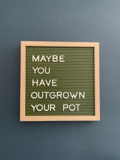 a sign that says maybe you have outgrown your pot on the wall above it