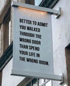 a sign on the side of a building that says, better to admit you walked through the wrong door than spend your life in the wrong room