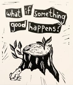 a black and white drawing of a tree stump with the words what if something good happens?