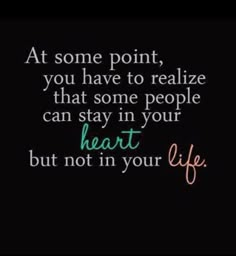 a quote that says at some point you have to realize that some people can stay in your heart but not in your life