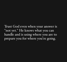 the words trust god even when your answer is not yet he knows what you can handle and is using where you are to prepare for where you're going