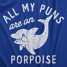 the back of a blue shirt that says, all my puns are an porpoise