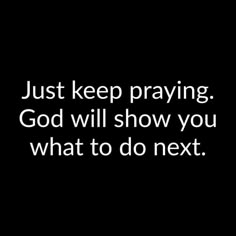 a black and white photo with the words just keep praying god will show you what to do next