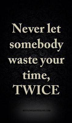 a quote that says never let somebody waste your time twice