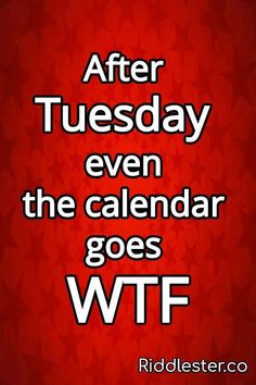 a red background with the words after tuesday, even the calendar goes wftf