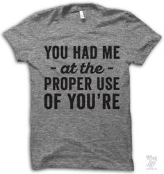 you had me at the proper use of you're Shirt Prints, Silhouette Ideas, Tshirt Ideas, Thug Life, Teacher Humor, Weekend Wear, Retail Therapy, Up Girl