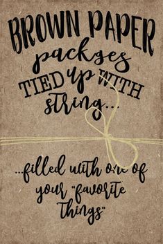 a piece of brown paper with black writing on it that says, brown paper packages tied up with string filled with one of your favorite things