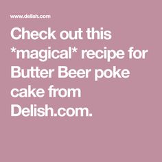 the words check out this'magic recipe for butter beer poke cake from delish com