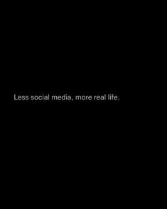 the words less social media, more real life are written in white on a black background